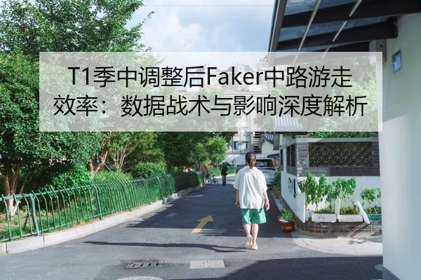 T1季中调整后Faker中路游走效率：数据战术与影响深度解析