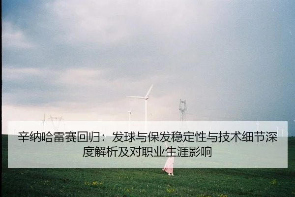 辛纳哈雷赛回归：发球与保发稳定性与技术细节深度解析及对职业生涯影响