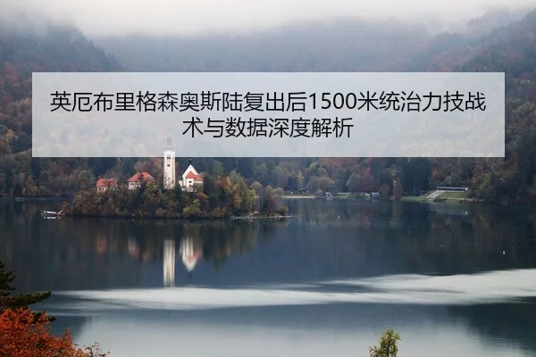 英厄布里格森奥斯陆复出后1500米统治力技战术与数据深度解析